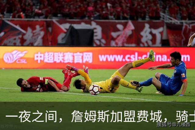 一夜之间，詹姆斯加盟费城，骑士启动B方案，掘金恐贱卖替补中锋