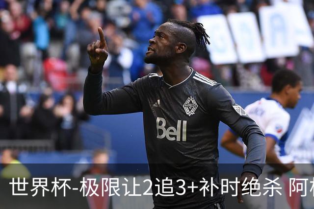 世界杯-极限让2追3+补时绝杀 阿根廷3-2逆转埃及进8强