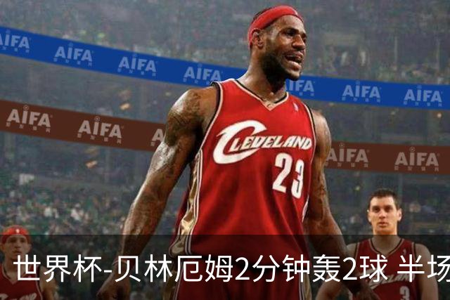 世界杯-贝林厄姆2分钟轰2球 半场英格兰2-1墨西哥