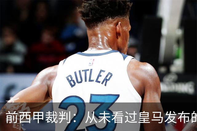 前西甲裁判：从未看过皇马发布的争议视频，内格雷拉案是最大丑闻