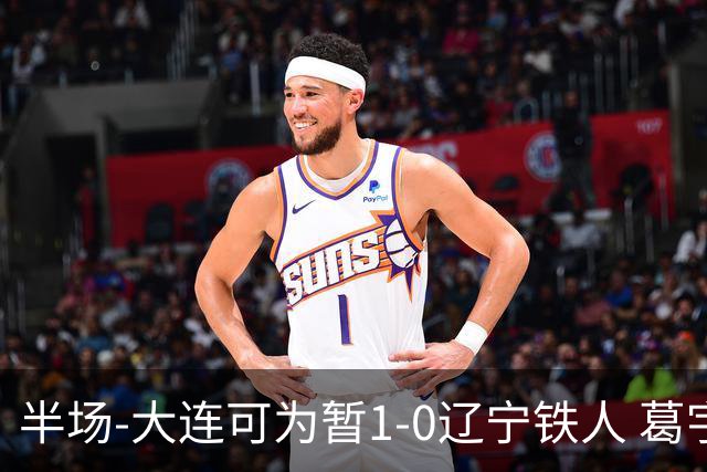 半场-大连可为暂1-0辽宁铁人 葛宇翔破门于泽源送助攻