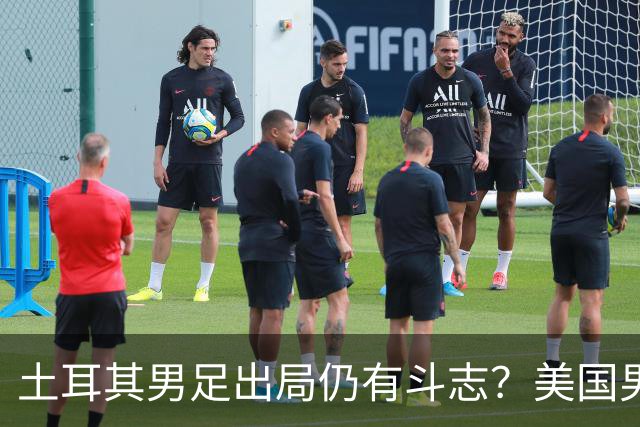 土耳其男足出局仍有斗志？美国男足已锁定小组头名！