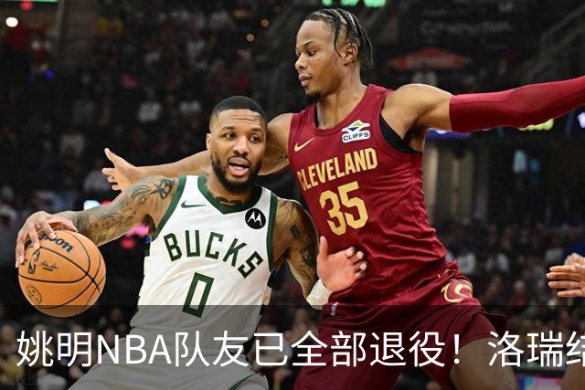 姚明NBA队友已全部退役！洛瑞结束20年生涯，以猛龙球员身份退役