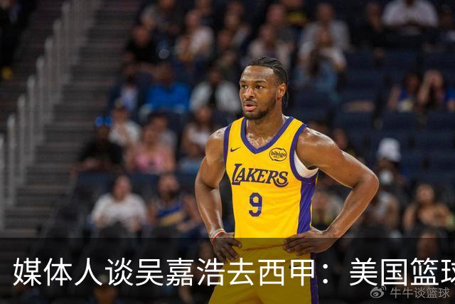 媒体人谈吴嘉浩去西甲：美国篮球竞争强淘汰率高 西甲为长期规划