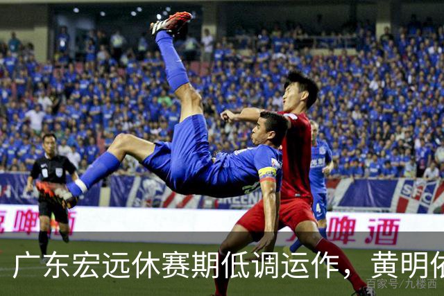 广东宏远休赛期低调运作，黄明依续约成锋线关键