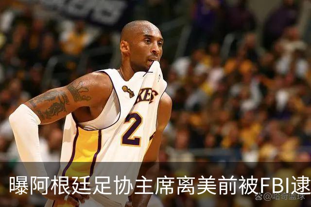 曝阿根廷足协主席离美前被FBI逮捕 涉嫌在美洗钱和欺诈