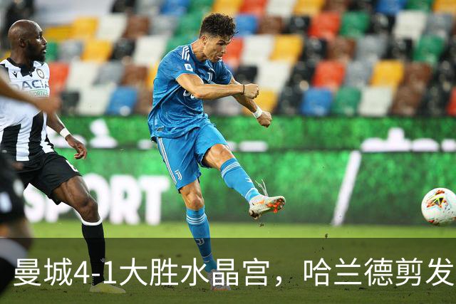 曼城4-1大胜水晶宫，哈兰德剪发后梅开二度