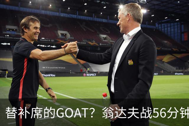 替补席的GOAT？翁达夫战56分钟3球2助 每11分钟参与1球