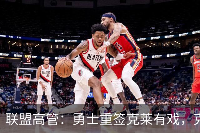 联盟高管：勇士重签克莱有戏，克莱回应：愿在勇士结束生涯