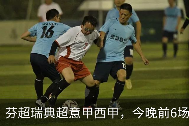 芬超瑞典超意甲西甲，今晚前6场精准预测，有2场要爆冷