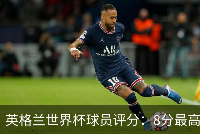 英格兰世界杯球员评分：8分最高5分垫底 铜牌战6比4胜法国