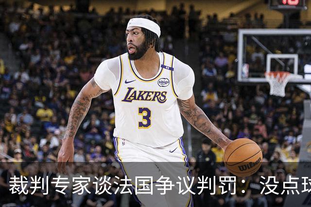 裁判专家谈法国争议判罚：没点球是对的 姆巴佩被轻轻碰了就倒地