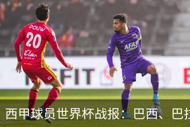 西甲球员世界杯战报：巴西、巴拉圭、摩洛哥惊险晋级
