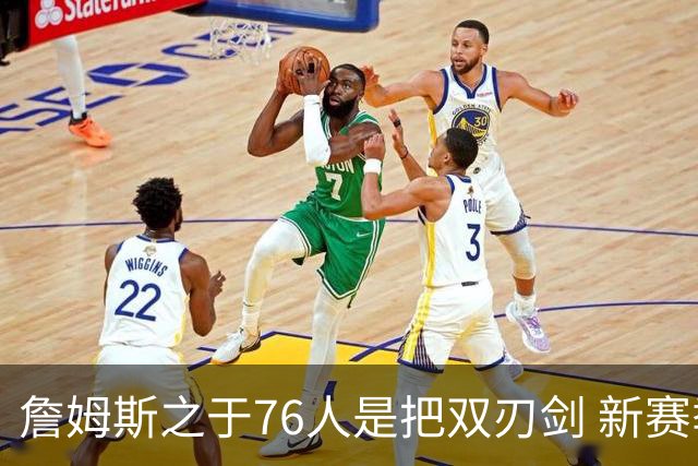 詹姆斯之于76人是把双刃剑 新赛季需直面六大隐患？