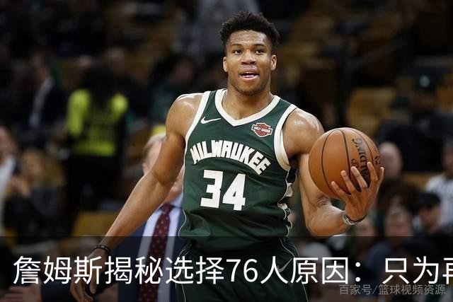 詹姆斯揭秘选择76人原因：只为再次夺冠 冲出东部概率飙升第一
