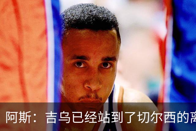 阿斯：吉乌已经站到了切尔西的离队边缘，最想去塞维利亚