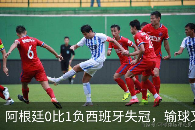 阿根廷0比1负西班牙失冠，输球又输人全队仅梅西配得上尊重