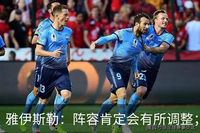 雅伊斯勒：阵容肯定会有所调整；我们把大牌球员离队视作机会