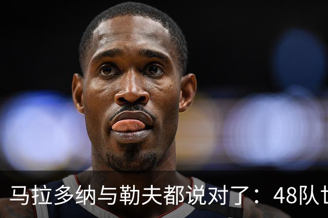 马拉多纳与勒夫都说对了：48队世界杯带来新面孔，但也拉大实力鸿沟