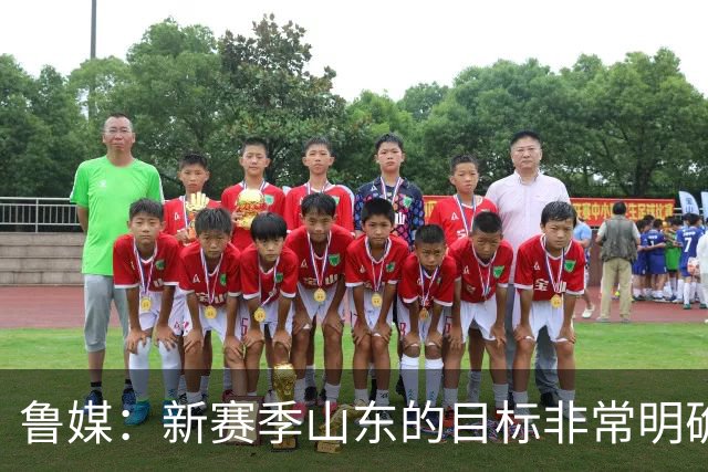 鲁媒：新赛季山东的目标非常明确 保八进四 其中进四被重点提及