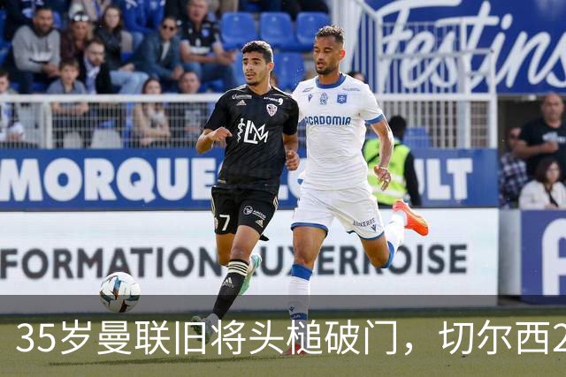 35岁曼联旧将头槌破门，切尔西2-0淘汰卢顿，英联杯第三轮到手