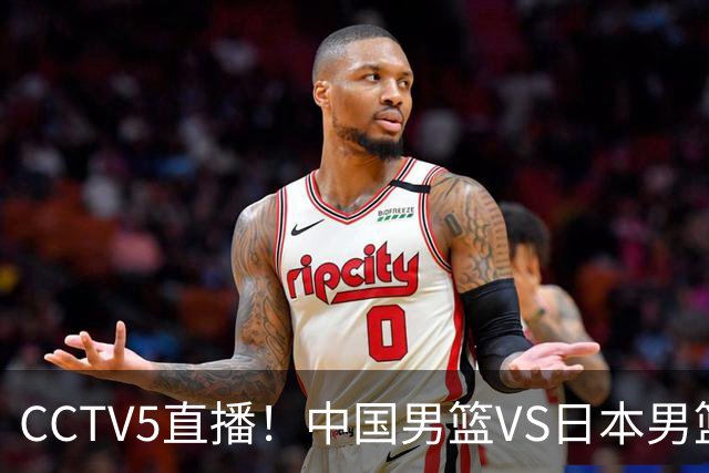 CCTV5直播！中国男篮VS日本男篮，2大NBA球员缺阵，杨瀚森胡金秋2选1